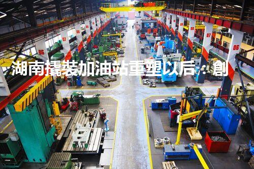 湖南撬裝加油站重塑以后：創(chuàng)新化工廠拆除技術(shù)的以后前景？